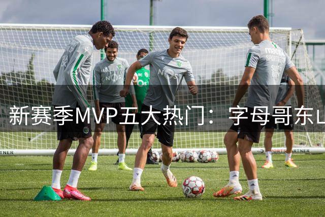 新赛季MVP五大热门：字母哥东山再起 文班亚马领跑